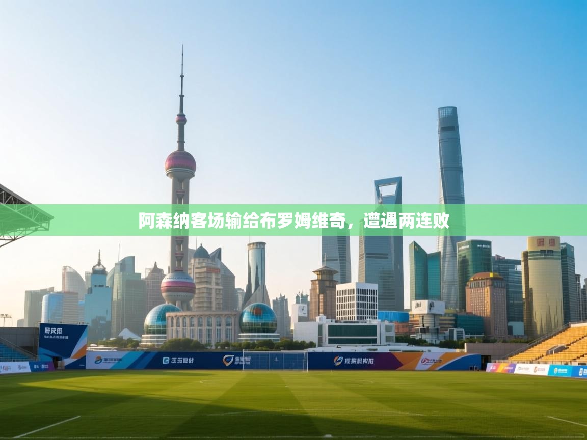 阿森纳客场输给布罗姆维奇，遭遇两连败