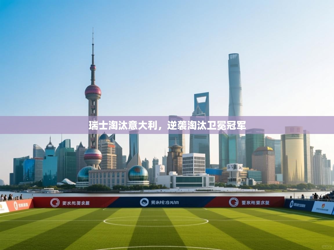 瑞士淘汰意大利，逆袭淘汰卫冕冠军