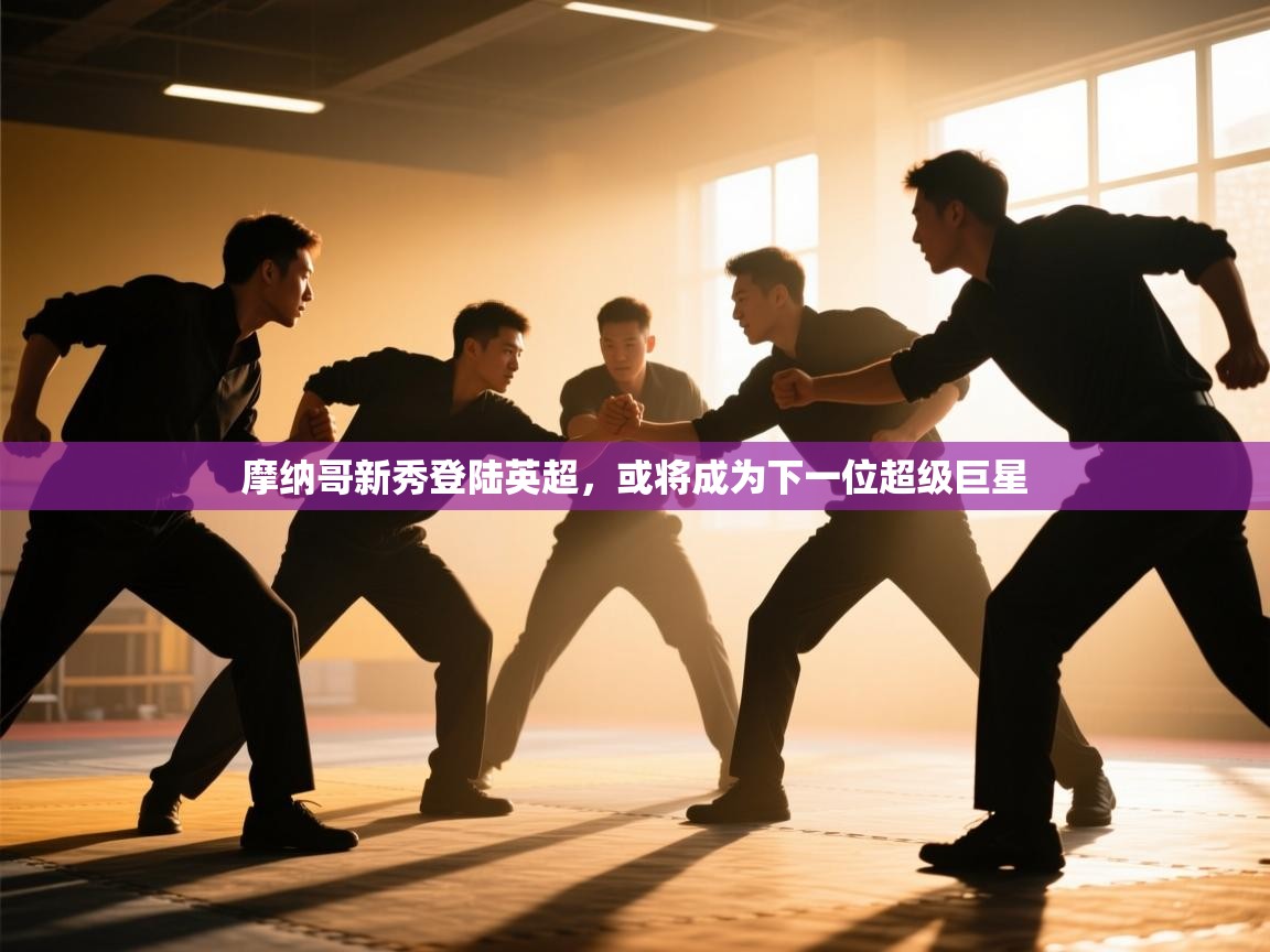 摩纳哥新秀登陆英超，或将成为下一位超级巨星