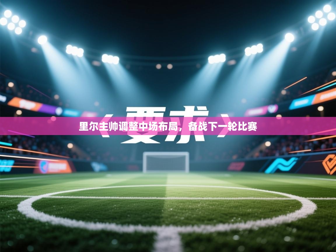 里尔主帅调整中场布局，备战下一轮比赛